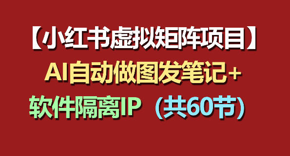 小红书虚拟矩阵项目：软件隔离IP+AI自动做图发笔记(共60节)-朽念云创
