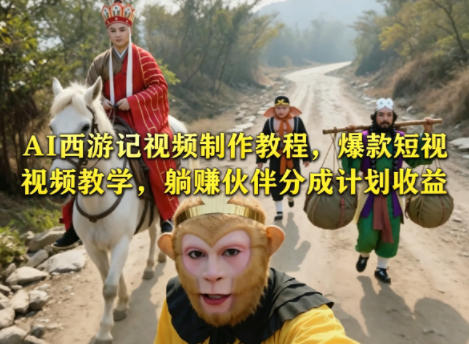 AI西游记视频制作教程，爆款短视频教学，躺賺伙伴分成计划收益-朽念云创