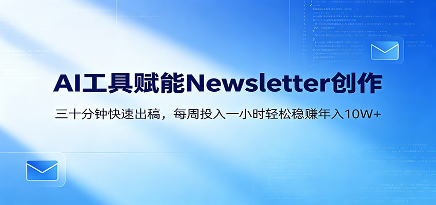 AI赋能Newsletter变现课：30分钟出内容，每周1小时年入10W+-朽念云创