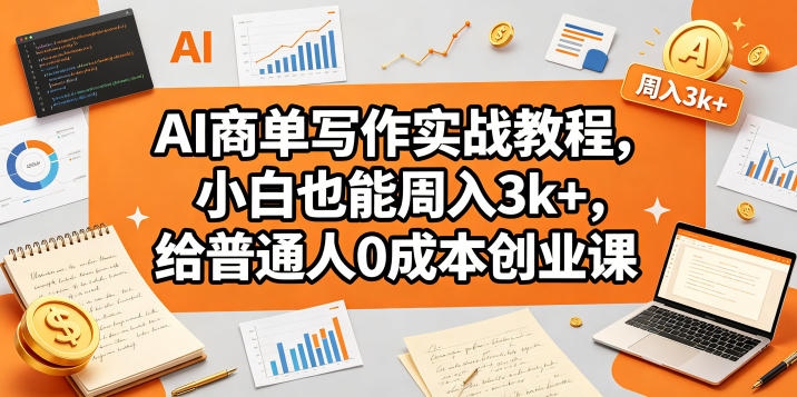 AI商单写作实战教程，小白也能周入3k+，给普通人0成本创业课-朽念云创