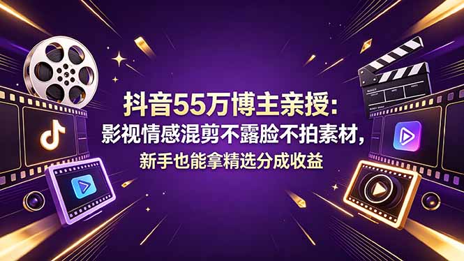 抖音55万博主亲授：影视情感混剪不露脸不拍素材，新手也能拿精选分成收益-朽念云创