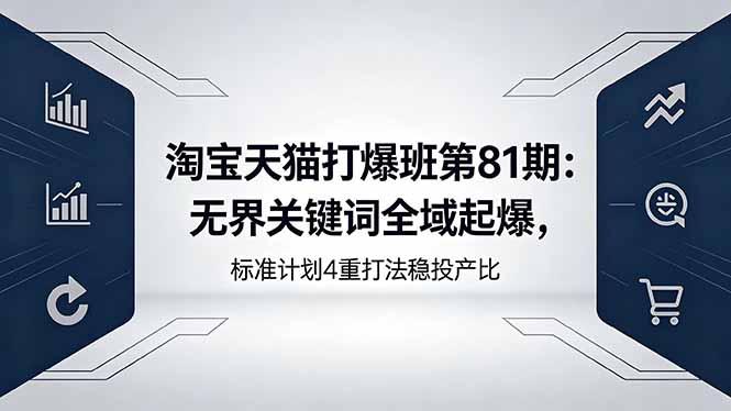 淘宝天猫打爆班第81期：无界关键词全域起爆，标准计划4重打法稳投产比-朽念云创
