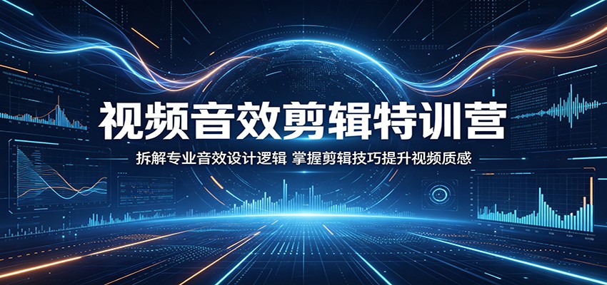 视频音效剪辑特训营：拆解专业音效设计逻辑，掌握剪辑技巧提升视频质感-朽念云创