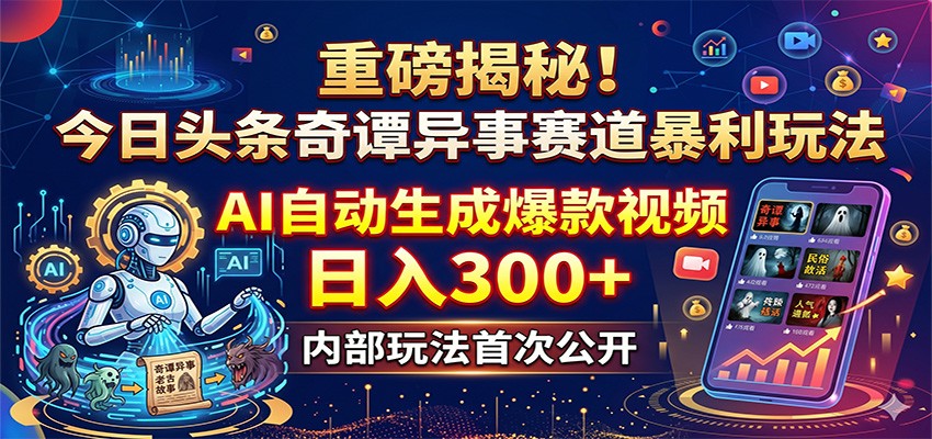 重磅揭秘！今日头条奇谭异事赛道暴利玩法：AI自动生成爆款视频，日入300+-朽念云创