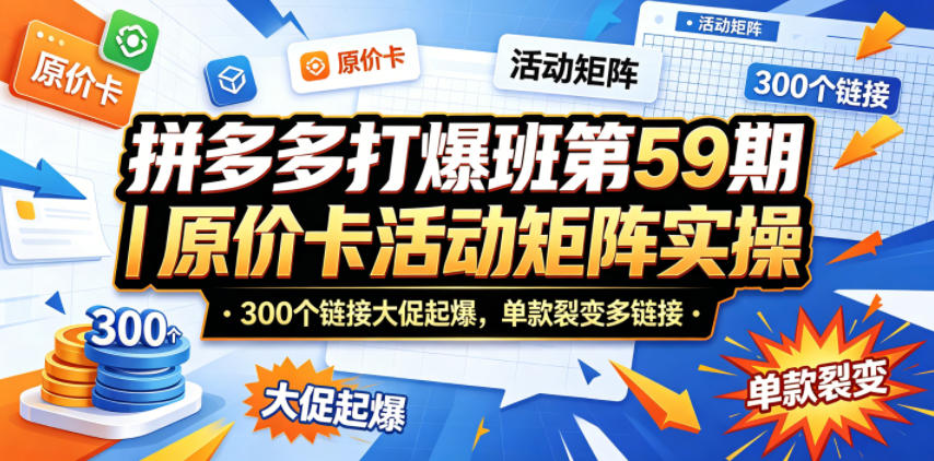 拼多多打爆班第59期｜原价卡活动矩阵实操，300个链接大促起爆，单款裂变多链接-朽念云创