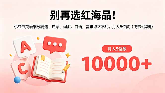 别再选红海品！小红书英语细分赛道：启蒙、词汇、口语，需求取之不尽，月入5位数(飞书+资料-朽念云创