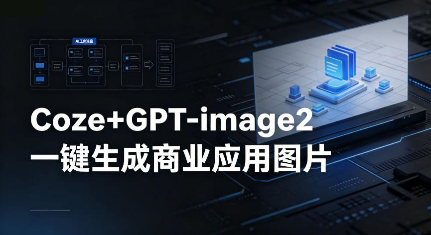 【Coze工作流搭建实操教程】coze+GPT-image2一键生成商业应用图片，全流程保姆级教学-朽念云创