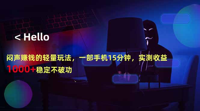 闷声赚钱的轻量玩法，一部手机15分钟，实测收益1000+稳定不破功-朽念云创