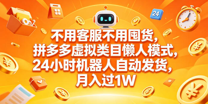 不用客服不用囤货，拼多多虚拟类目懒人模式，24小时机器人自动发货，月入过1W【揭秘】-朽念云创
