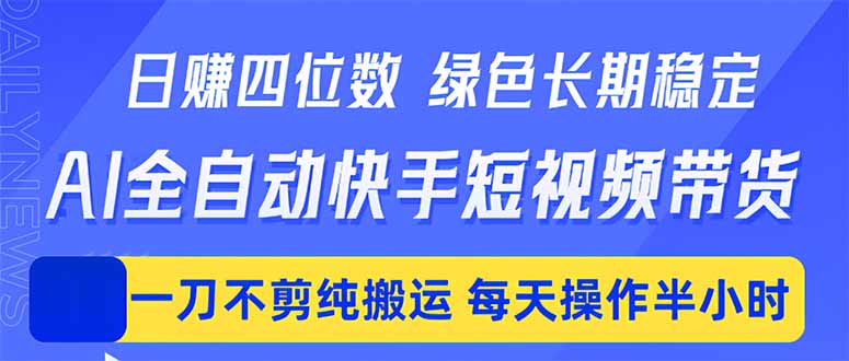 日入四位数！Ai全自动快手短视频带货，绿色长期稳定，一刀不剪纯搬运，每天操作半小时-朽念云创