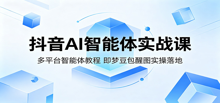 抖音AI智能体实战课：多平台智能体教程，即梦豆包醒图实操落地-朽念云创