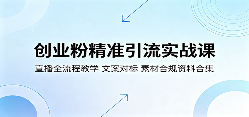 创业粉精准引流实战课：直播全流程教学，文案对标，素材合规资料合集-朽念云创