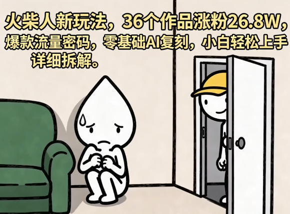 火柴人新玩法，36个作品涨粉26.8W，爆款流量密码，零基础AI复刻，小白轻松上手，详细拆解-朽念云创