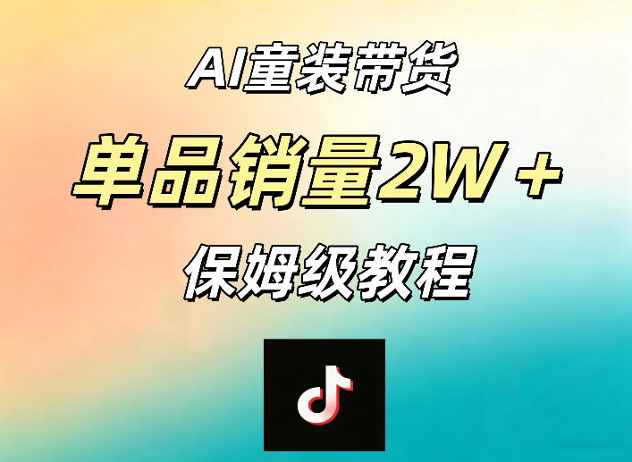AI童装带货赛道，一部手机就可以操作，单品销量2w+【手把手教程】-朽念云创