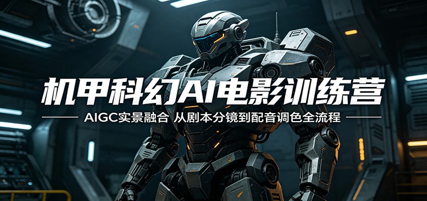 机甲科幻AI电影训练营：AIGC实景融合，从剧本分镜到配音调色全流程-朽念云创