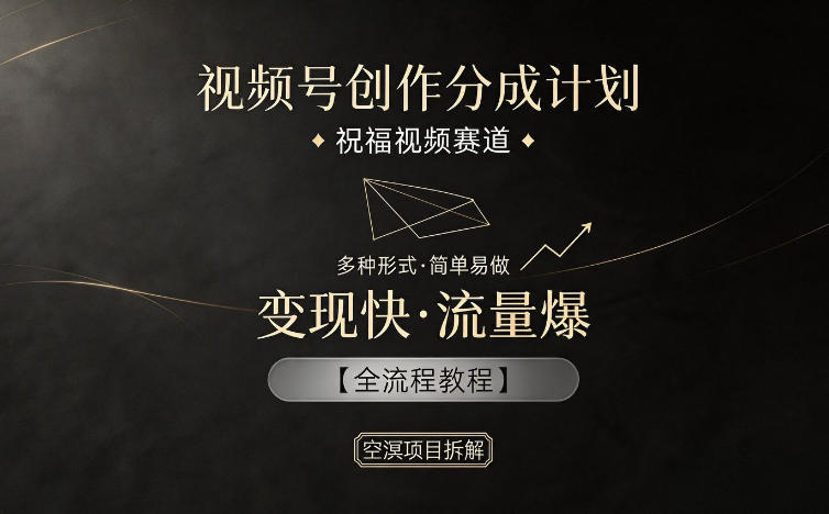 视频号创作分成计划，祝福视频赛道，多种制作形式，简单易做，变现快流量爆【全流程教程】-朽念云创
