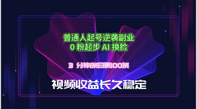 普通人起号逆袭副业，0 粉起步 AI 换脸，3 分钟1条日创100条视频收益长久稳定-朽念云创