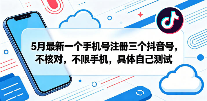 5月最新一个手机号注册三个抖音号，不核对，不限手机，具体自己测试-朽念云创