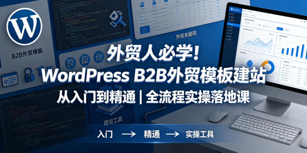 外贸人必学！WordPress B2B外贸模板建站从入门到精通｜全流程实操落地课-朽念云创