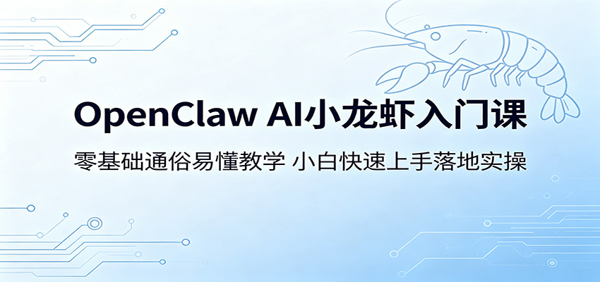 OpenClaw AI小龙虾入门课：零基础通俗易懂教学，小白快速上手落地实操-朽念云创