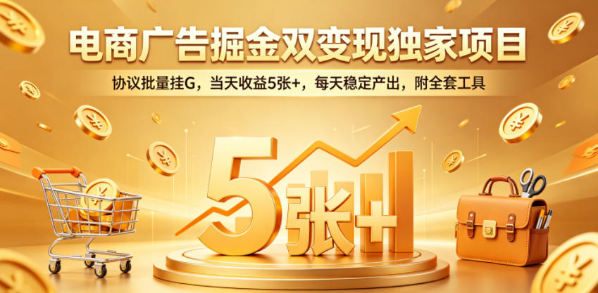 电商广告掘金双变现独家项目，协议批量挂G，当天收益5张+，每天稳定产出，附全套工具【揭秘】-朽念云创
