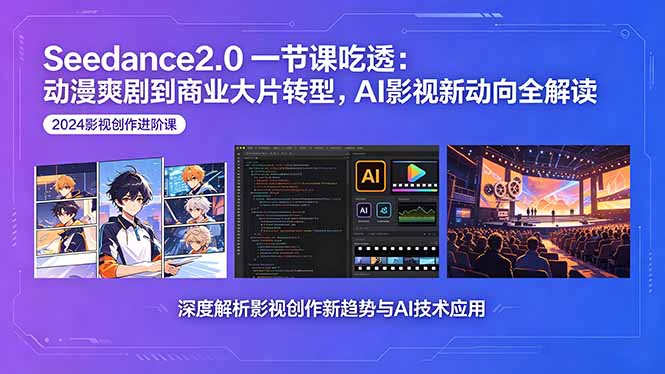 Seedance2.0一节课吃透：动漫爽剧到商业大片转型，AI影视新动向全解读-朽念云创