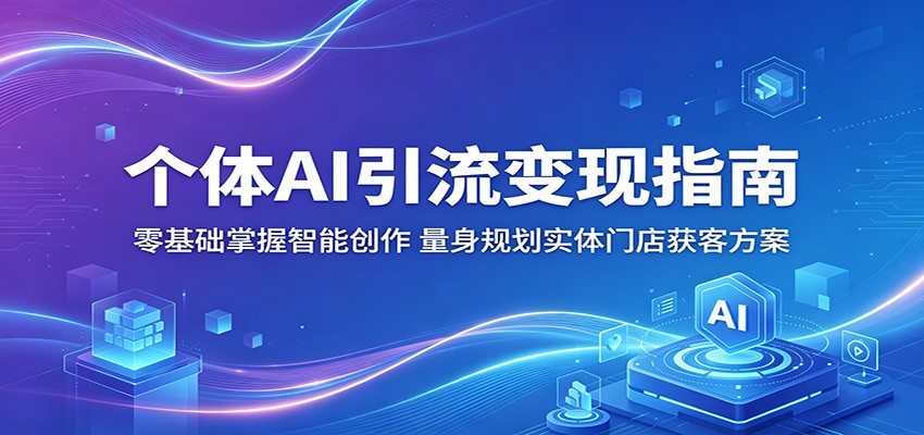 个体AI引流变现指南：零基础掌握智能创作，量身规划实体门店获客方案-朽念云创