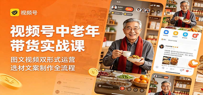 视频号中老年带货实战课：图文视频双形式运营，选材文案制作全流程-朽念云创