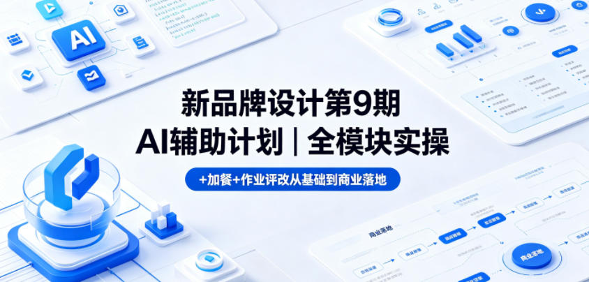 新品牌设计第9期AI辅助计划｜全模块实操+加餐+作业评改从基础到商业落地-朽念云创