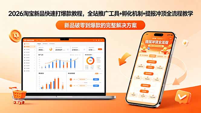 2026淘宝新品快速打爆款教程-更新，全站推广工具+孵化机制+提报冲顶全流程教学-朽念云创