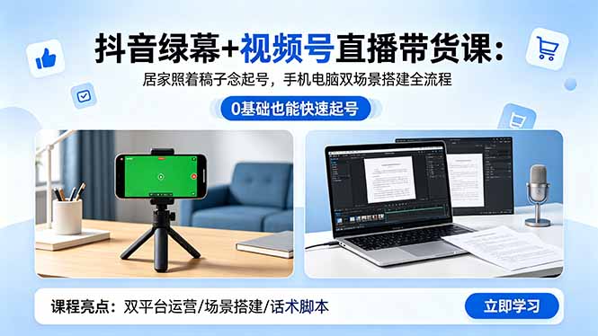 抖音绿幕+视频号直播带货课：居家照着稿子念起号，手机电脑双场景搭建全流程-朽念云创