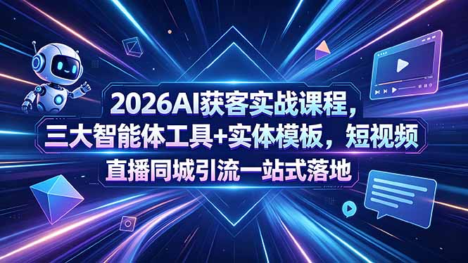 2026AI获客实战课程，三大智能体工具+实体模板，短视频直播同城引流一站式落地-朽念云创
