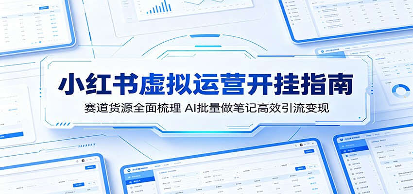 小红书虚拟运营开挂指南：赛道货源全面梳理，AI批量做笔记高效引流变现-朽念云创