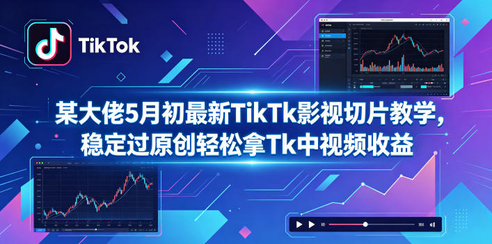 某大佬5月初最新TikTk影视切片教学，稳定过原创轻松拿Tk中视频收益-朽念云创