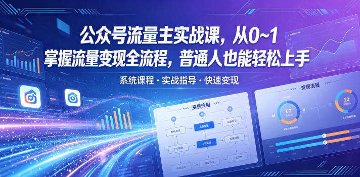 公众号流量主实战课，从0~1掌握流量变现全流程，普通人也能轻松上手-朽念云创