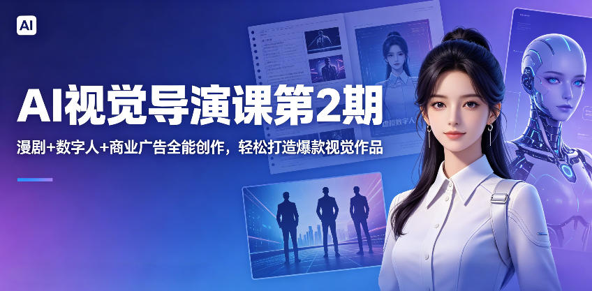 AI视觉导演课第2期，漫剧+数字人+商业广告全能创作，轻松打造爆款视觉作品-朽念云创
