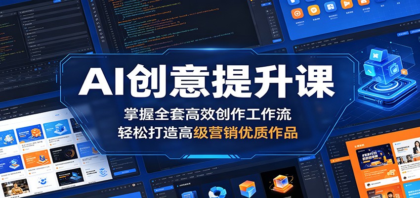 AI创意提升课：掌握全套高效创作工作流，轻松打造高级营销优质作品-朽念云创