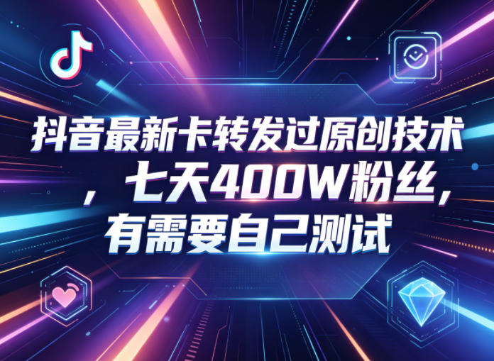 抖音最新卡转发过原创技术，七天400W粉丝，有需要自己测试-朽念云创