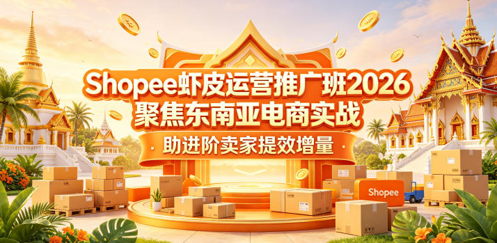 Shopee虾皮运营推广班2026，聚焦东南亚电商实战，助进阶卖家提效增量-朽念云创