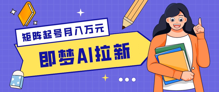 零成本副业新风口！即梦AI拉新玩法，每天5分钟，新手也能轻松赚零花钱-朽念云创