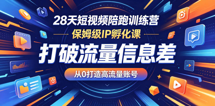 28天短视频陪跑训练营，保姆级IP孵化课，打破流量信息差，从0打造高流量账号-朽念云创