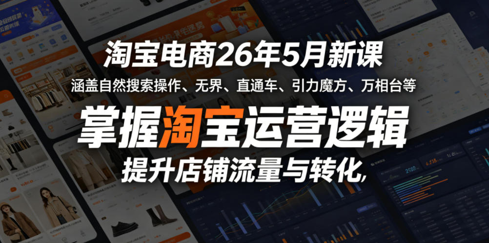 淘宝电商26年5月新课，涵盖自然搜索操作、无界、直通车、引力魔方、万相台等，掌握淘宝运营逻辑，提升店铺流量与转化-朽念云创