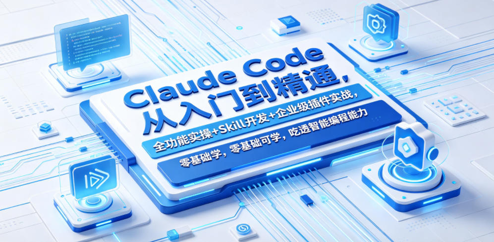 Claude Code从入门到精通，全功能实操+Skill开发+企业级插件实战，零基础可学，吃透智能编程全能力-朽念云创