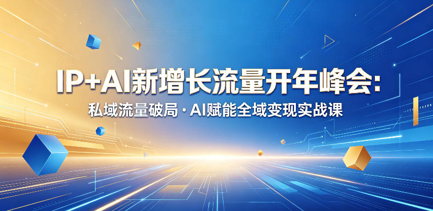 IP+AI新增长流量开年峰会：私域流量破局・AI赋能全域变现实战课-朽念云创