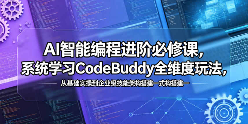 AI智能编程进阶必修课，系统学习CodeBuddy全维度玩法，从基础实操到企业级技能架构搭建一站式精通-朽念云创