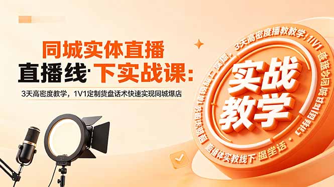 同城实体直播线下实战课：3天高密度教学，1V1定制货盘话术快速实现同城爆店-朽念云创