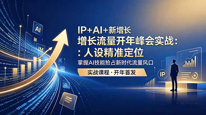 IP+AI+新增长 流量开年 峰会实战：人设精准定位 掌握AI技能抢占新时代流量风口-朽念云创