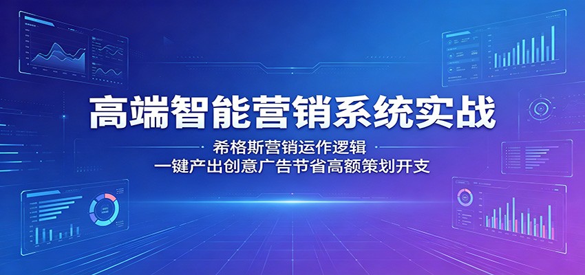高端智能营销系统实战：希格斯营销运作逻辑，一键产出创意广告节省高额策划开支-朽念云创