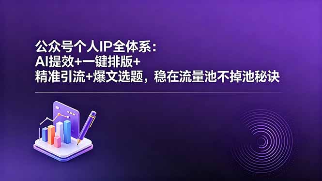 公众号个人IP全体系：AI提效+一键排版+精准引流+爆文选题，稳在流量池不掉池秘诀-朽念云创