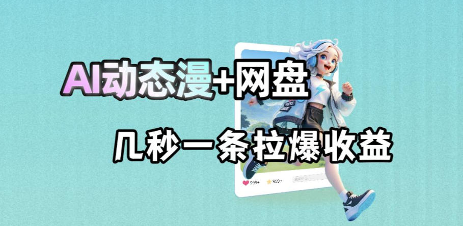 最新AI动态漫+网盘，AI赋能网盘拉新，几秒一条拉爆收益-朽念云创